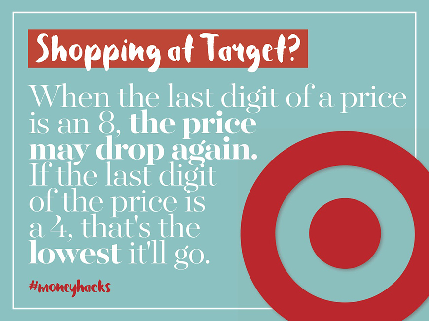 Shopping at Target? When the last digit of a price is an 8, the price may drop again. If the last digit of the price is a 4, that's the lowest it'll go. 